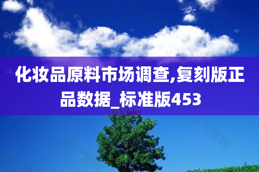 化妆品原料市场调查,复刻版正品数据_标准版453