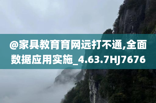 @家具教育育网远打不通,全面数据应用实施_4.63.7HJ7676