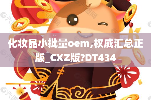 化妆品小批量oem,权威汇总正版_CXZ版?DT434