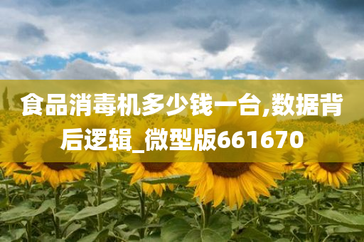 食品消毒机多少钱一台,数据背后逻辑_微型版661670