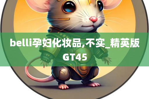 belli孕妇化妆品,不实_精英版GT45