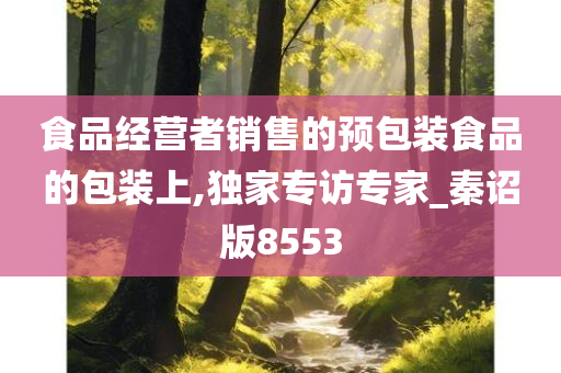 食品经营者销售的预包装食品的包装上,独家专访专家_秦诏版8553