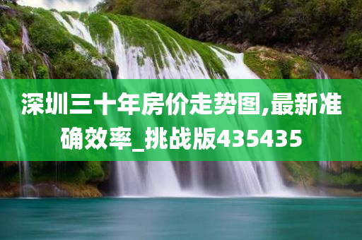 深圳三十年房价走势图,最新准确效率_挑战版435435