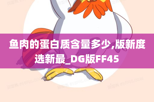 鱼肉的蛋白质含量多少,版新度选新最_DG版FF45