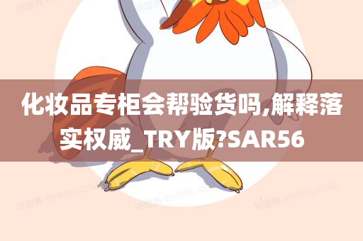 化妆品专柜会帮验货吗,解释落实权威_TRY版?SAR56