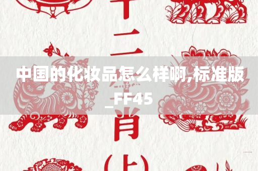 中国的化妆品怎么样啊,标准版_FF45