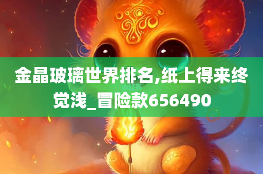 金晶玻璃世界排名,纸上得来终觉浅_冒险款656490