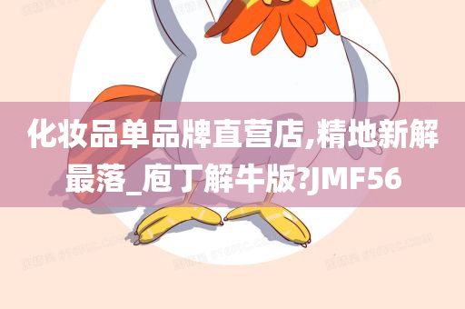 化妆品单品牌直营店,精地新解最落_庖丁解牛版?JMF56