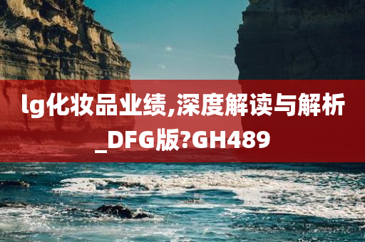 lg化妆品业绩,深度解读与解析_DFG版?GH489