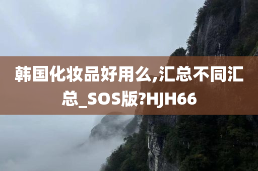 韩国化妆品好用么,汇总不同汇总_SOS版?HJH66