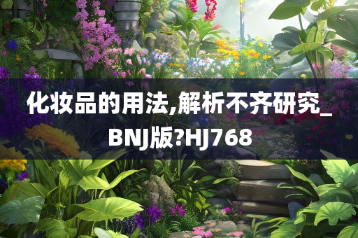 化妆品的用法,解析不齐研究_BNJ版?HJ768