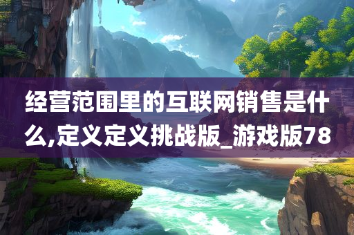 经营范围里的互联网销售是什么,定义定义挑战版_游戏版78
