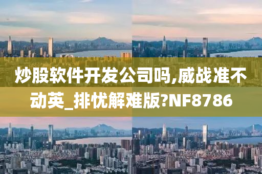 炒股软件开发公司吗,威战准不动英_排忧解难版?NF8786