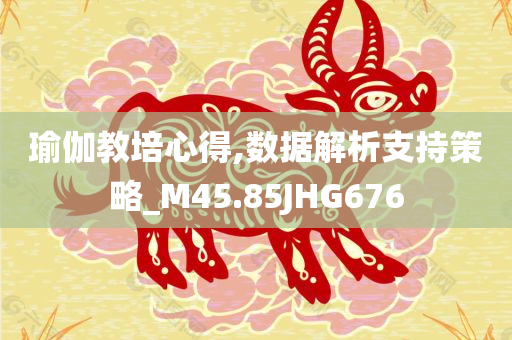 瑜伽教培心得,数据解析支持策略_M45.85JHG676