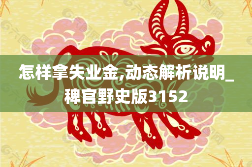 怎样拿失业金,动态解析说明_稗官野史版3152