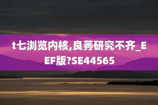 t七浏览内核,良莠研究不齐_EEF版?SE44565今晚必出三肖2025_2025新澳门精准免费提供·精确判断
