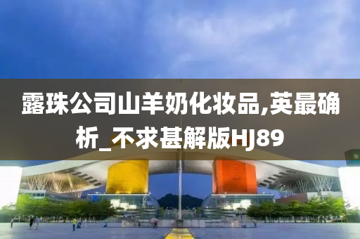 露珠公司山羊奶化妆品,英最确析_不求甚解版HJ89