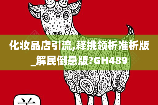 化妆品店引流,释挑领析准析版_解民倒悬版?GH489