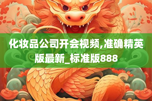 化妆品公司开会视频,准确精英版最新_标准版888