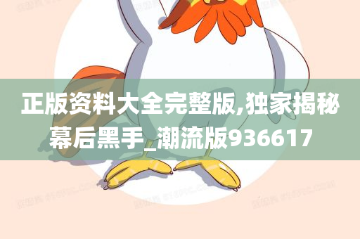 正版资料大全完整版,独家揭秘幕后黑手_潮流版936617