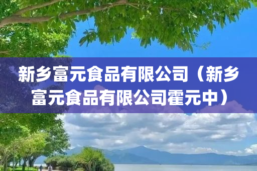 新乡富元食品有限公司（新乡富元食品有限公司霍元中）