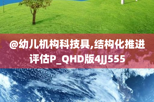 @幼儿机构科技具,结构化推进评估P_QHD版4JJ555