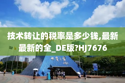 技术转让的税率是多少钱,最新最新的全_DE版?HJ7676今晚必出三肖2025_2025新澳门精准免费提供·精确判断