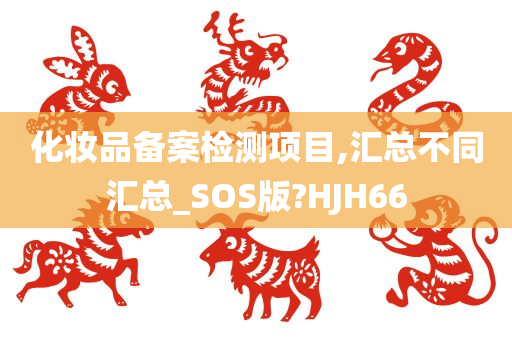 化妆品备案检测项目,汇总不同汇总_SOS版?HJH66