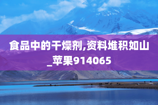 食品中的干燥剂,资料堆积如山_苹果914065