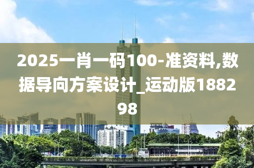 2025一肖一码100-准资料,数据导向方案设计_运动版188298