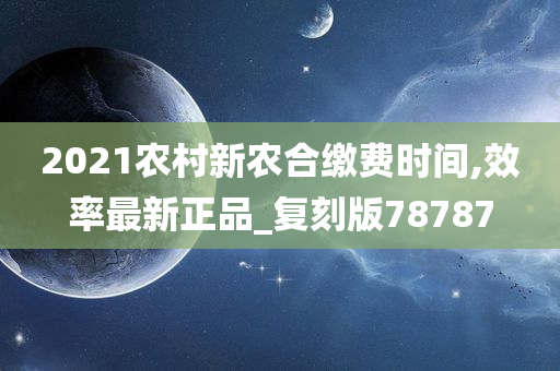 2021农村新农合缴费时间,效率最新正品_复刻版78787