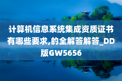 计算机信息系统集成资质证书有哪些要求,的全解答解答_DD版GW5656