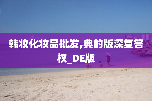 韩妆化妆品批发,典的版深复答权_DE版