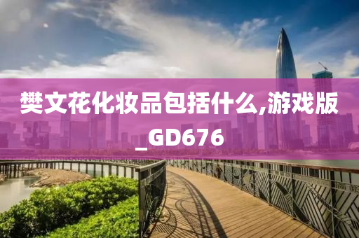 樊文花化妆品包括什么,游戏版_GD676