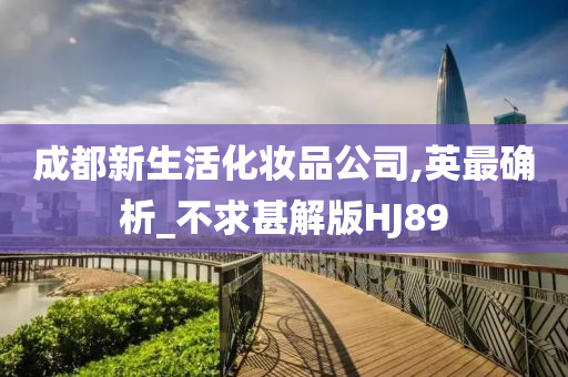 成都新生活化妆品公司,英最确析_不求甚解版HJ89