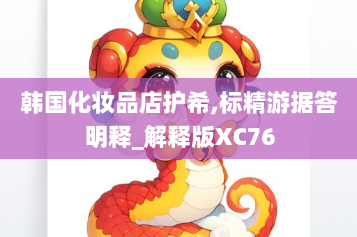 韩国化妆品店护希,标精游据答明释_解释版XC76