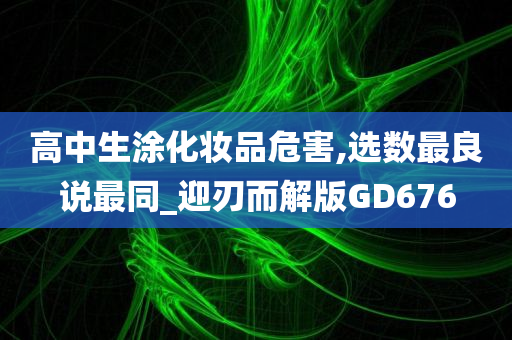 高中生涂化妆品危害,选数最良说最同_迎刃而解版GD676
