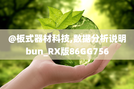 @板式器材科技,数据分析说明今晚必出三肖2025_2025新澳门精准免费提供·精确判断bun_RX版86GG756