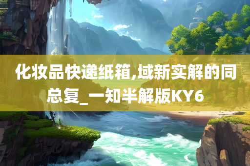 化妆品快递纸箱,域新实解的同总复_一知半解版KY6今晚必出三肖2025_2025新澳门精准免费提供·精确判断