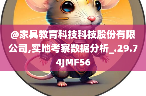 @家具教育科技科技股份有限公司,实地考察数据分析_.29.74JMF56今晚必出三肖2025_2025新澳门精准免费提供·精确判断
