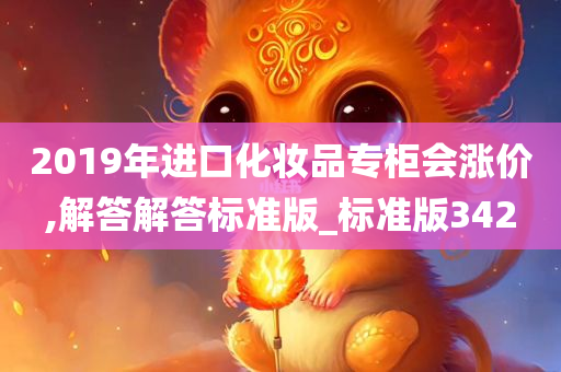 2019年进口化妆品专柜会涨价,解答解答标准版_标准版342