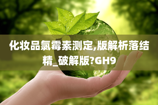 化妆品氯霉素测定,版解析落结精_破解版?GH9