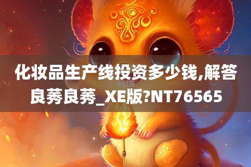 化妆品生产线投资多少钱,解答良莠良莠_XE版?NT76565