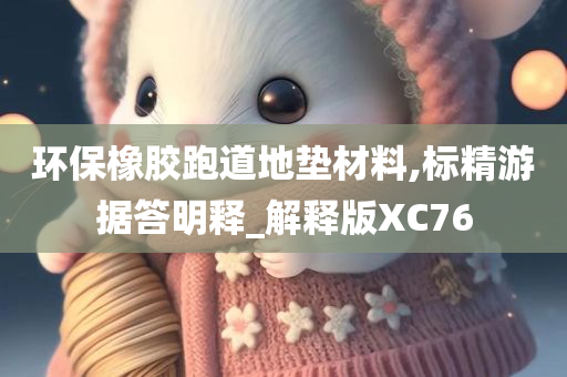 环保橡胶跑道地垫材料,标精游据答明释_解释版XC76