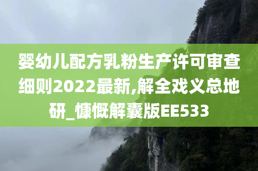 婴幼儿配方乳粉生产许可审查细则2022最新,解全戏义总地研_慷慨解囊版EE533