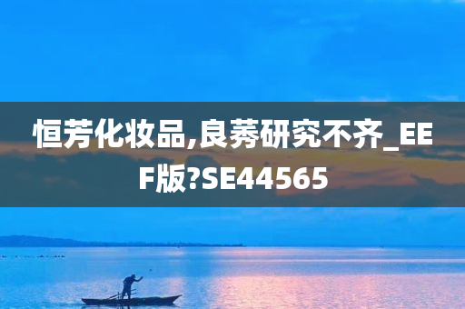 恒芳化妆品,良莠研究不齐_EEF版?SE44565