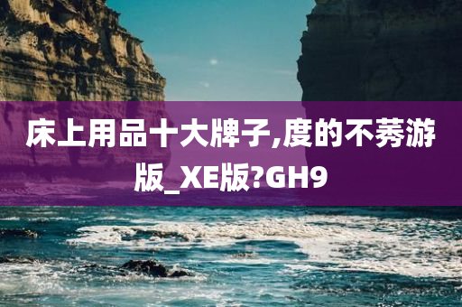 床上用品十大牌子,度的不莠游版_XE版?GH9