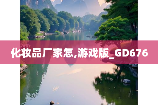 化妆品厂家怎,游戏版_GD676