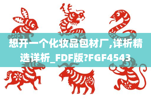 想开一个化妆品包材厂,详析精选详析_FDF版?FGF4543