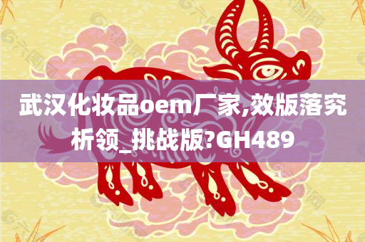 武汉化妆品oem厂家,效版落究析领_挑战版?GH489